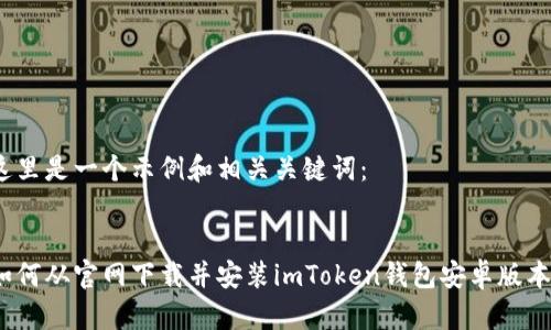 这里是一个示例和相关关键词：


如何从官网下载并安装imToken钱包安卓版本？