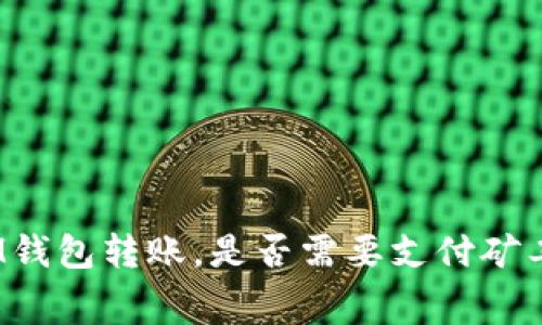 在IM钱包转账，是否需要支付矿工费？