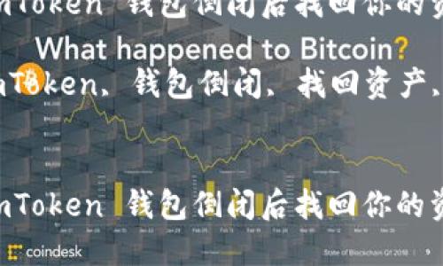 如何在 imToken 钱包倒闭后找回你的资产？

关键词：imToken, 钱包倒闭, 找回资产, 数字货币


如何在 imToken 钱包倒闭后找回你的资产？