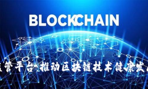 天津区块链监管平台：推动区块链技术健康发展的重要举措