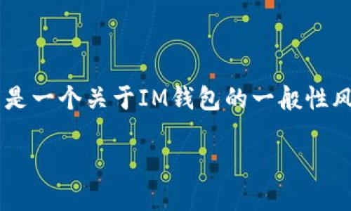 关于隐私和安全问题，IM钱包是很受关注的。由于我无法提供实时的评测结果或直接翻阅最新数据，因此以下是一个关于IM钱包的一般性风险评测分析，涵盖钱包的安全性、用户体验、技术背景等方面。这将有助于你全面了解IM钱包可能面临的风险。

### IM钱包风险评测：保护你的数字资产的秘诀