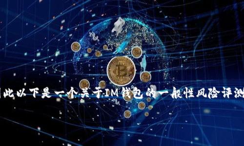 关于隐私和安全问题，IM钱包是很受关注的。由于我无法提供实时的评测结果或直接翻阅最新数据，因此以下是一个关于IM钱包的一般性风险评测分析，涵盖钱包的安全性、用户体验、技术背景等方面。这将有助于你全面了解IM钱包可能面临的风险。

### IM钱包风险评测：保护你的数字资产的秘诀