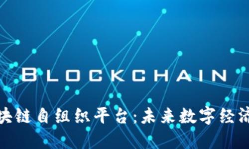 探索区块链自组织平台：未来数字经济的核心