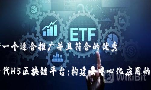 思考一个适合推广并且符合的优秀
新一代H5区块链平台:构建去中心化应用的未来