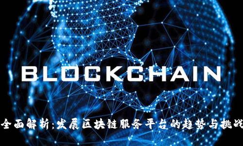 全面解析：发展区块链服务平台的趋势与挑战