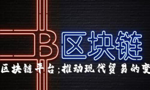 肇庆外贸区块链平台：推动现代贸易的变革与提升