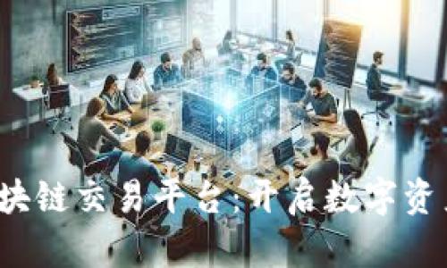  渐江区块链交易平台：开启数字资产新纪元
