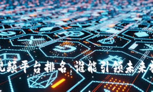 2023年区块链视频平台排名：谁能引领未来视频创作与分享？