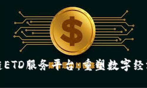 探索区块链ETD服务平台：重塑数字经济的新力量