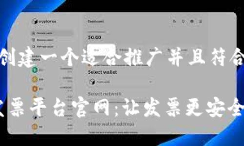 好的，我会为您创建一个适合推广并且符合的及相关内容。

: 区块链电子发票平台官网：让发票更安全、更高效