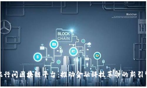 银行间区块链平台：推动金融科技革命的新引擎