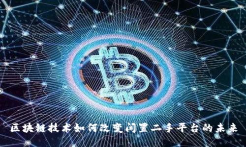 区块链技术如何改变闲置二手平台的未来