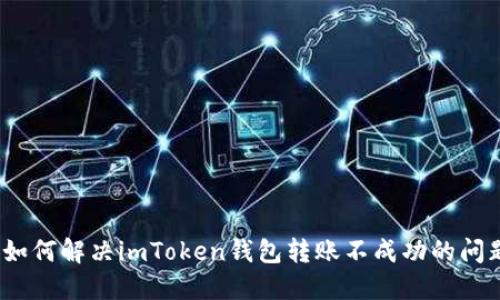 : 如何解决imToken钱包转账不成功的问题？