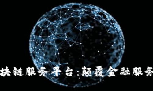 北京银行区块链服务平台：颠覆金融服务的新兴力量