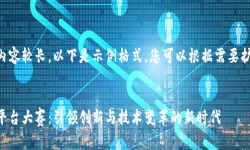 生成的内容较长，以下是示例格式，您可以根据需要扩展内容。


区块链平台大赛：引领创新与技术变革的新时代