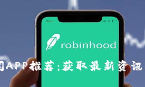 区块链新闻APP推荐：获取最新资讯的平台一览