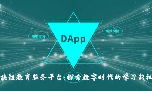 区块链教育服务平台：探索数字时代的学习新机遇