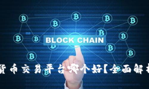 区块链货币交易平台哪个好？全面解析与推荐