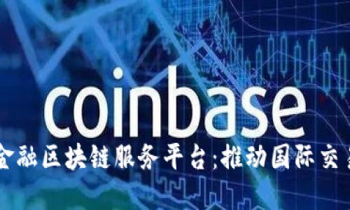 北京跨境金融区块链服务平台：推动国际交易的新助力